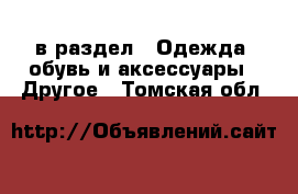  в раздел : Одежда, обувь и аксессуары » Другое . Томская обл.